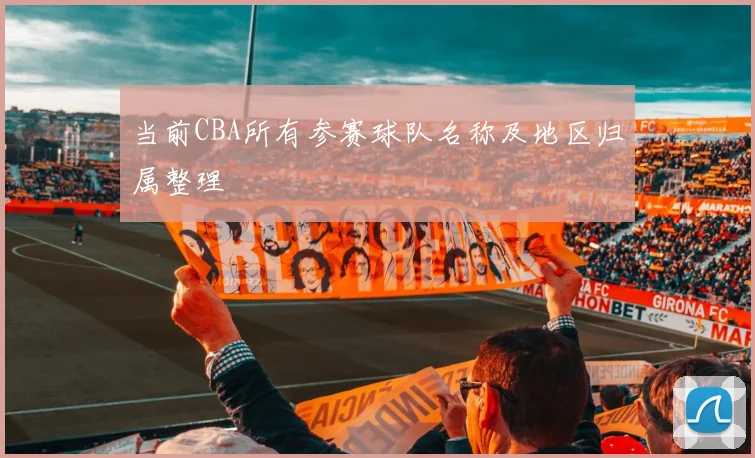 当前CBA所有参赛球队名称及地区归属整理