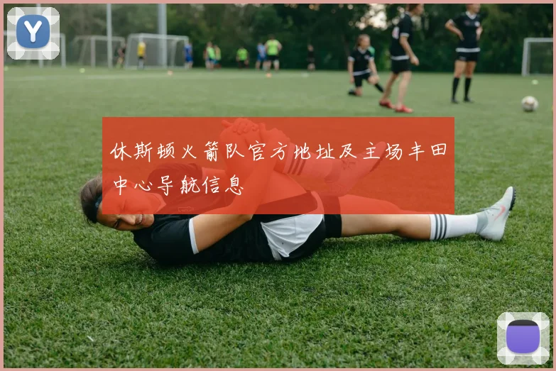休斯顿火箭队官方地址及主场丰田中心导航信息