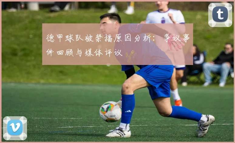 德甲球队被禁播原因分析：争议事件回顾与媒体评议