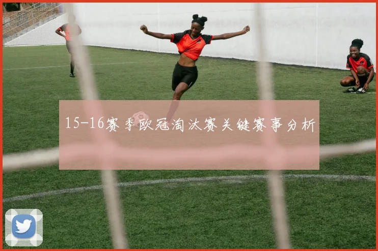 15-16赛季欧冠淘汰赛关键赛事分析