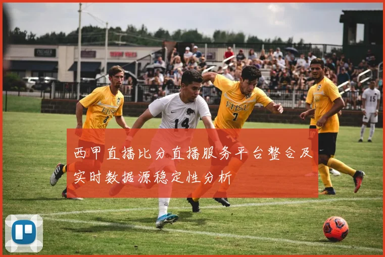 西甲直播比分直播服务平台整合及实时数据源稳定性分析