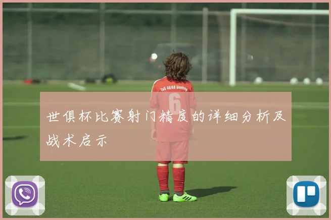 世俱杯比赛射门精度的详细分析及战术启示