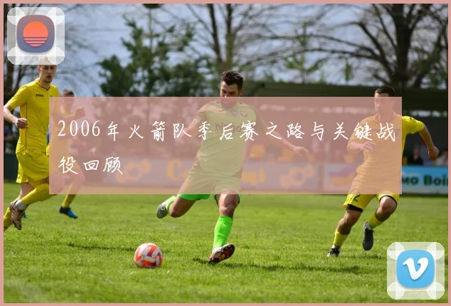 2006年火箭队季后赛之路与关键战役回顾