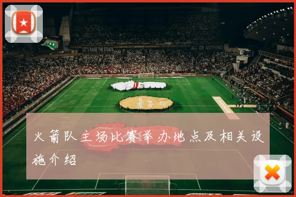 火箭队主场比赛举办地点及相关设施介绍