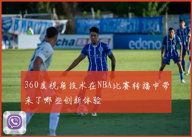 360度视角技术在NBA比赛转播中带来了哪些创新体验